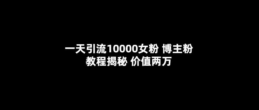 一天引流10000女粉，博主粉教程揭秘（价值两万）网创吧-网创项目资源站-副业项目-创业项目-搞钱项目网创吧