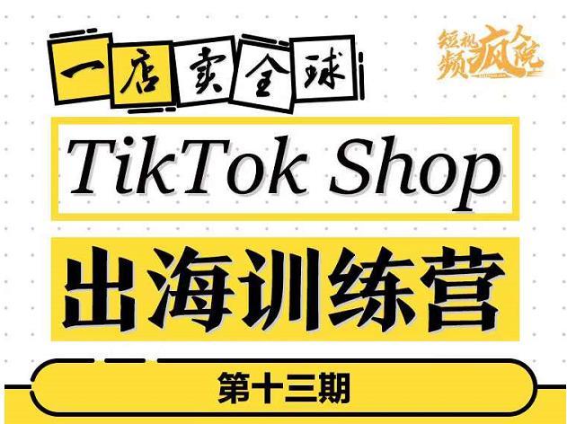 TikTokShop出海训练营（第十三期），打开全球流量新思维，出海抢占全球新流量，一店卖全球网创吧-网创项目资源站-副业项目-创业项目-搞钱项目网创吧