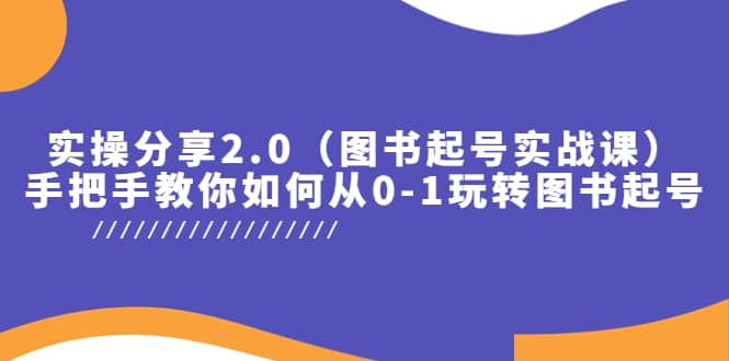 实操分享2.0（图书起号实战课），手把手教你如何从0-1玩转图书起号网创吧-网创项目资源站-副业项目-创业项目-搞钱项目网创吧