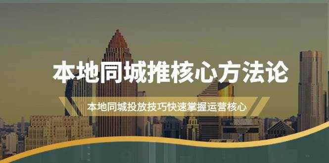 本地同城·推核心方法论，本地同城投放技巧快速掌握运营核心（16节课）网创吧-网创项目资源站-副业项目-创业项目-搞钱项目网创吧