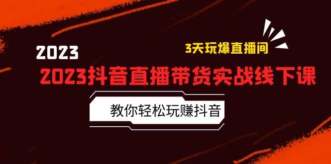 2023抖音直播带货实战线下课：教你轻松玩赚抖音，3天玩爆·直播间网创吧-网创项目资源站-副业项目-创业项目-搞钱项目网创吧