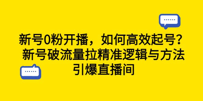 新号0粉开播，如何高效起号？新号破流量拉精准逻辑与方法，引爆直播间网创吧-网创项目资源站-副业项目-创业项目-搞钱项目网创吧