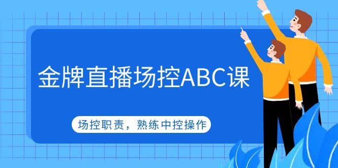 金牌直播场控ABC课，场控职责，熟练中控操作网创吧-网创项目资源站-副业项目-创业项目-搞钱项目网创吧