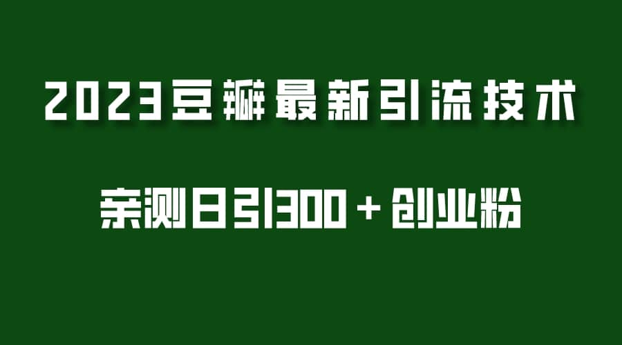 2023豆瓣引流最新玩法，实测日引流创业粉300＋（7节视频课）网创吧-网创项目资源站-副业项目-创业项目-搞钱项目网创吧