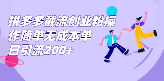 拼多多截流创业粉操作简单无成本单日引流200+网创吧-网创项目资源站-副业项目-创业项目-搞钱项目网创吧