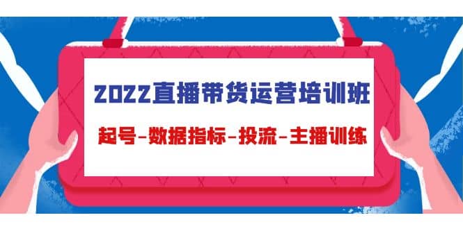 2022直播带货运营培训班：起号-数据指标-投流-主播训练（15节）网创吧-网创项目资源站-副业项目-创业项目-搞钱项目网创吧