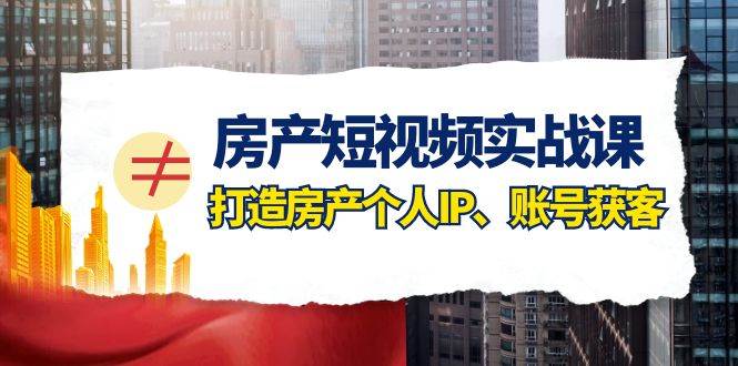 房产-短视频实战课，打造房产个人IP、账号获客（41节课）网创吧-网创项目资源站-副业项目-创业项目-搞钱项目网创吧