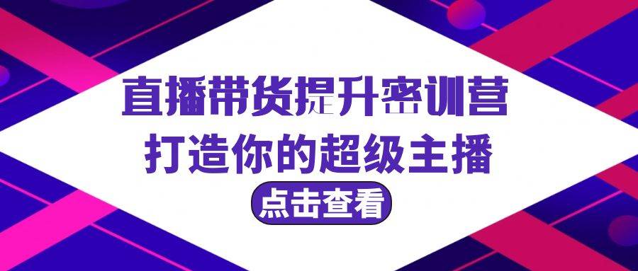 直播带货提升特训营，打造你的超级主播（3节直播课+配套资料）网创吧-网创项目资源站-副业项目-创业项目-搞钱项目网创吧