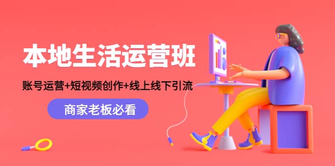 本地生活运营班：账号运营+短视频创作+线上线下Y.L，商家老板必看网创吧-网创项目资源站-副业项目-创业项目-搞钱项目网创吧