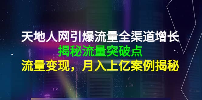 天地人网引爆流量全渠道增长：揭秘流量突然破点，流量变现网创吧-网创项目资源站-副业项目-创业项目-搞钱项目网创吧