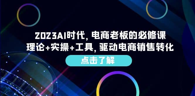 2023AI·时代，电商老板的必修课，理论+实操+工具，驱动电商销售转化网创吧-网创项目资源站-副业项目-创业项目-搞钱项目网创吧