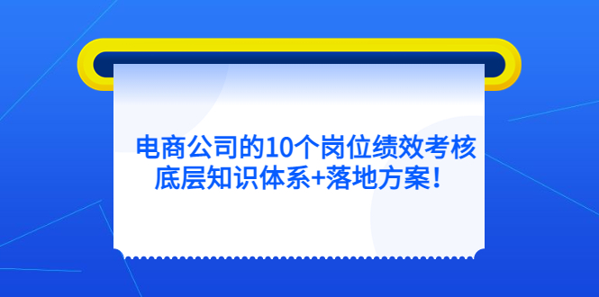 电商公司的10个岗位绩效考核的底层知识体系+落地方案网创吧-网创项目资源站-副业项目-创业项目-搞钱项目网创吧