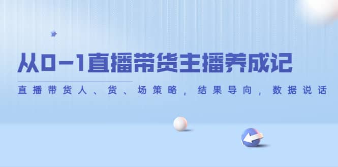 从0-1直播带货主播养成记，直播带货人、货、场策略，结果导向，数据说话网创吧-网创项目资源站-副业项目-创业项目-搞钱项目网创吧