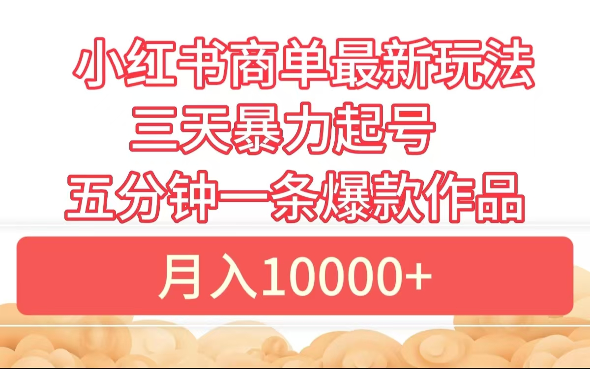 小红书商单最新玩法 3天暴力起号 5分钟一条爆款作品 月入10000+网创吧-网创项目资源站-副业项目-创业项目-搞钱项目网创吧