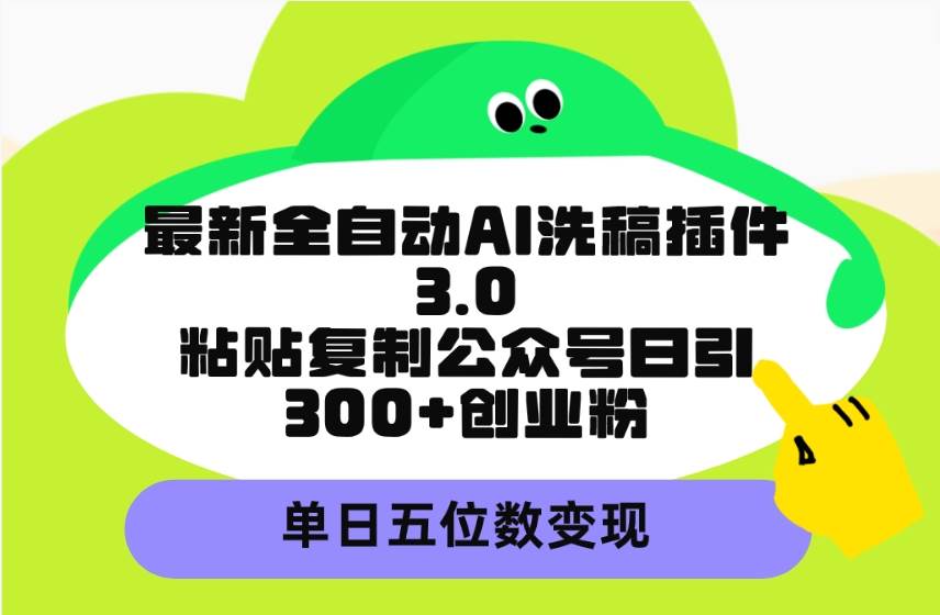 最新全自动AI洗稿插件3.0，粘贴复制公众号日引300+创业粉，单日五位数变现网创吧-网创项目资源站-副业项目-创业项目-搞钱项目网创吧