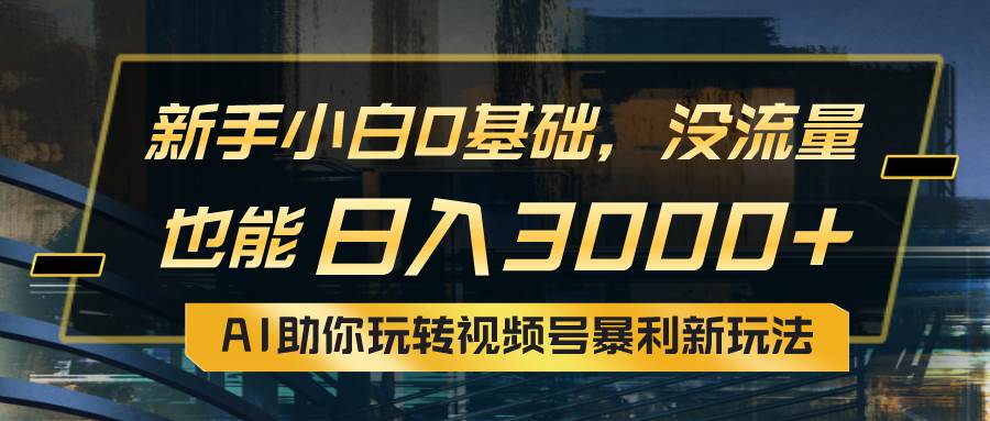 小白0基础，没流量也能日入3000+：AI助你玩转视频号暴利新玩法网创吧-网创项目资源站-副业项目-创业项目-搞钱项目网创吧