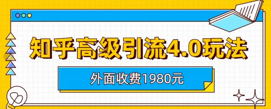 外面收费1980知乎高级引流4.0玩法，纯实操课程【揭秘】网创吧-网创项目资源站-副业项目-创业项目-搞钱项目网创吧