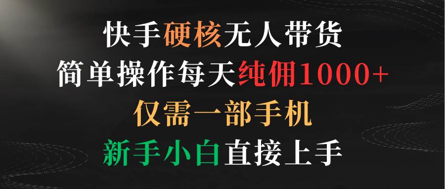 快手硬核无人带货，简单操作每天纯佣1000+,仅需一部手机，新手小白直接上手网创吧-网创项目资源站-副业项目-创业项目-搞钱项目网创吧