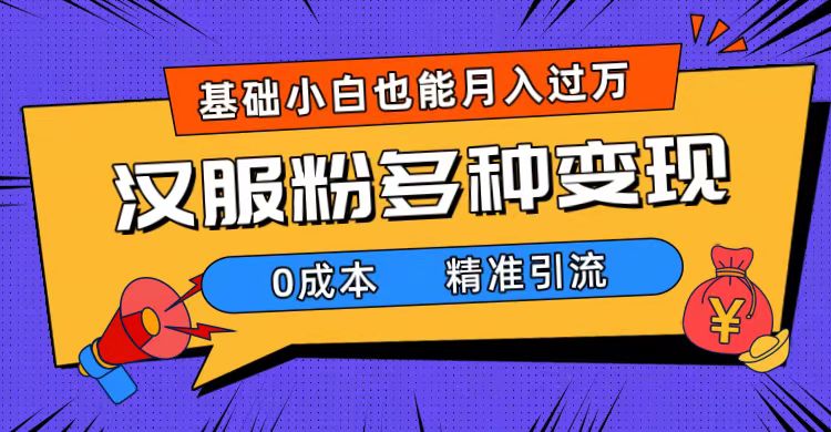 一部手机精准引流汉服粉，0成本多种变现方式，小白月入过万（附素材+工具）网创吧-网创项目资源站-副业项目-创业项目-搞钱项目网创吧