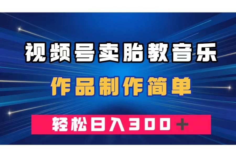 视频号卖胎教音乐，作品制作简单，一单49，轻松日入300＋网创吧-网创项目资源站-副业项目-创业项目-搞钱项目网创吧