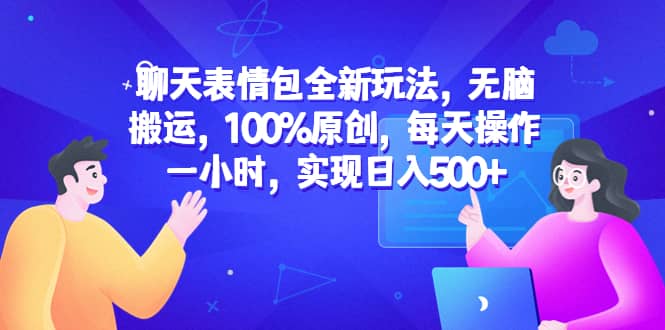 聊天表情包全新玩法，无脑搬运，100%原创，每天操作一小时，实现日入500+网创吧-网创项目资源站-副业项目-创业项目-搞钱项目网创吧