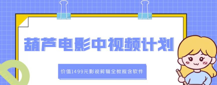 葫芦电影中视频解说教学：价值1499元影视剪辑全教程含软件网创吧-网创项目资源站-副业项目-创业项目-搞钱项目网创吧