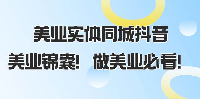 美业实体同城抖音，美业锦囊！做美业必看（58节课）网创吧-网创项目资源站-副业项目-创业项目-搞钱项目网创吧