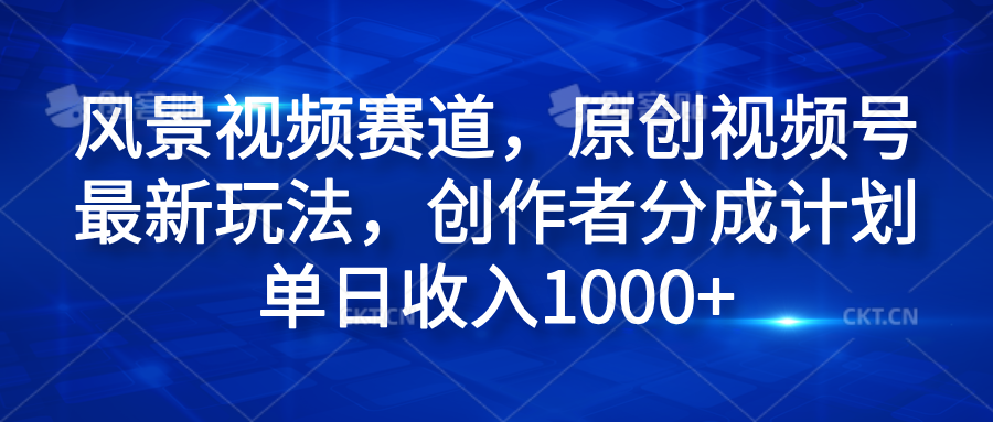 风景视频赛道，原创视频号最新玩法，创作者分成计划单日收入1000+网创吧-网创项目资源站-副业项目-创业项目-搞钱项目网创吧