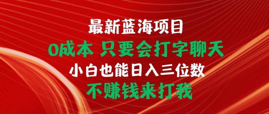 最新蓝海项目 0成本 只要会打字聊天 小白也能日入三位数 不赚钱来打我网创吧-网创项目资源站-副业项目-创业项目-搞钱项目网创吧