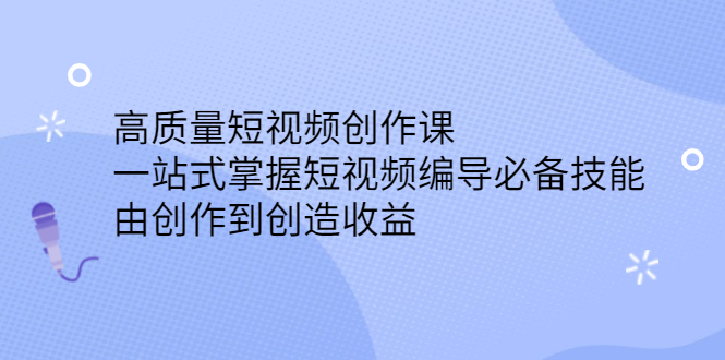 高质量短视频创作课，一站式掌握短视频编导必备技能网创吧-网创项目资源站-副业项目-创业项目-搞钱项目网创吧