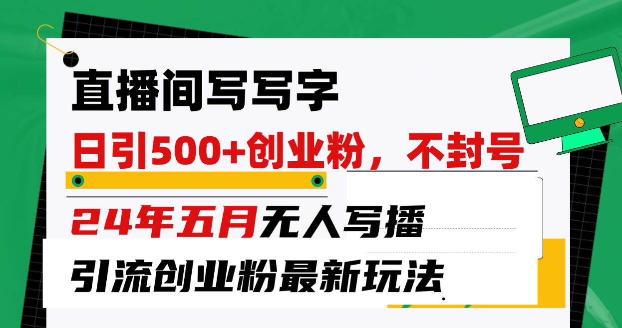 直播间写写字日引300+创业粉，24年五月无人写播引流不封号最新玩法网创吧-网创项目资源站-副业项目-创业项目-搞钱项目网创吧