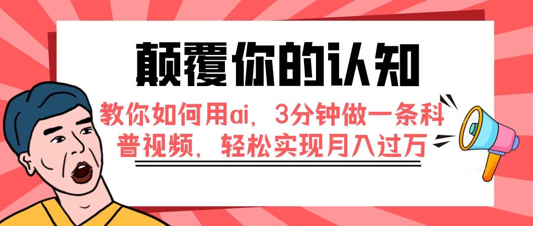 颠覆你的认知，教你如何用ai，3分钟做一条科普视频，轻松实现月入过万网创吧-网创项目资源站-副业项目-创业项目-搞钱项目网创吧