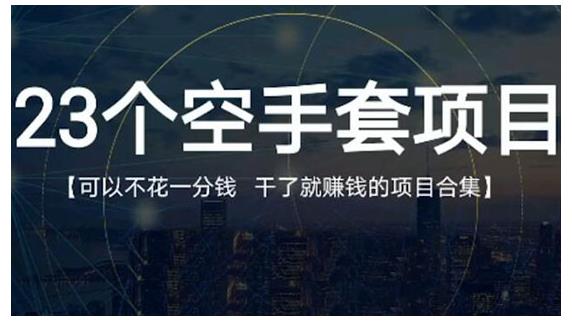 23个空手套项目大合集，0成本0投入，干了就赚钱纯空手套生意经网创吧-网创项目资源站-副业项目-创业项目-搞钱项目网创吧