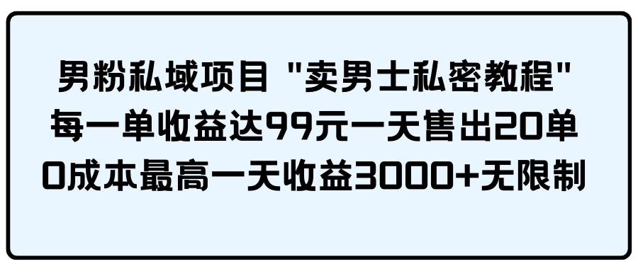 男粉私域项目 卖男士私密教程 每一单收益达99元一天售出20单网创吧-网创项目资源站-副业项目-创业项目-搞钱项目网创吧