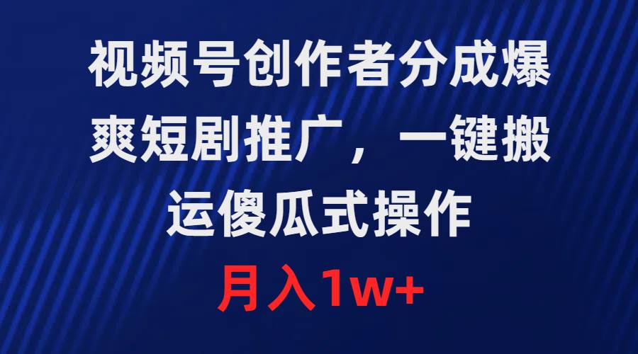 视频号创作者分成，爆爽短剧推广，一键搬运，傻瓜式操作，月入1w+网创吧-网创项目资源站-副业项目-创业项目-搞钱项目网创吧