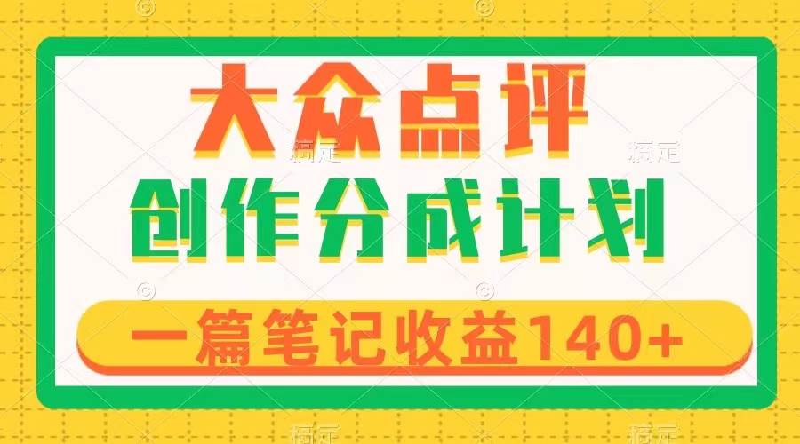 大众点评创作分成，一篇笔记收益140+，新风口第一波，作品制作简单网创吧-网创项目资源站-副业项目-创业项目-搞钱项目网创吧