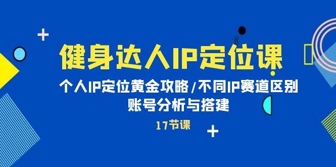 健身达人IP定位课：个人IP定位黄金攻略/不同IP赛道区别/账号分析与搭建网创吧-网创项目资源站-副业项目-创业项目-搞钱项目网创吧