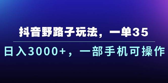 抖音野路子玩法，一单35.日入3000+，一部手机可操作网创吧-网创项目资源站-副业项目-创业项目-搞钱项目网创吧