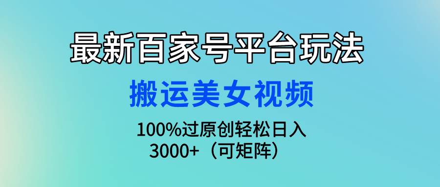 最新百家号平台玩法，搬运美女视频100%过原创大揭秘，轻松日入3000+（可…网创吧-网创项目资源站-副业项目-创业项目-搞钱项目网创吧