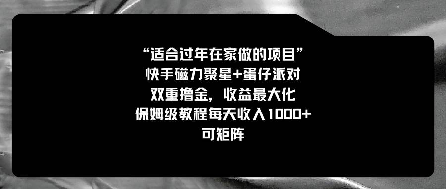 适合过年在家做的项目，快手磁力+蛋仔派对，双重撸金，收益最大化，保姆级教程网创吧-网创项目资源站-副业项目-创业项目-搞钱项目网创吧