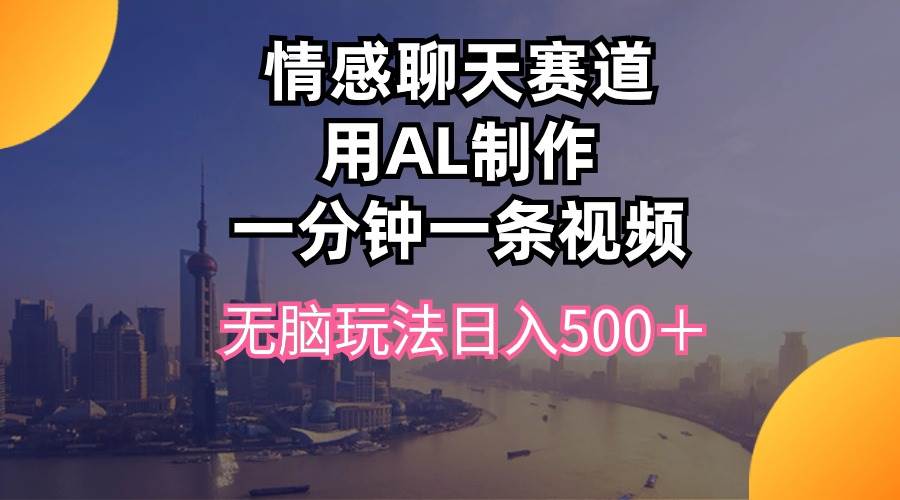 情感聊天赛道用al制作一分钟一条视频无脑玩法日入500＋网创吧-网创项目资源站-副业项目-创业项目-搞钱项目网创吧