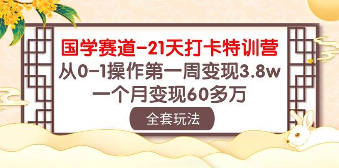 国学 赛道-21天打卡特训营：从0-1操作第一周变现3.8w，一个月变现60多万网创吧-网创项目资源站-副业项目-创业项目-搞钱项目网创吧