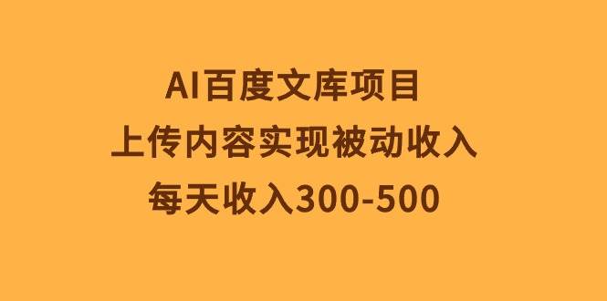 AI百度文库项目，上传内容实现被动收入，每天收入300-500网创吧-网创项目资源站-副业项目-创业项目-搞钱项目网创吧