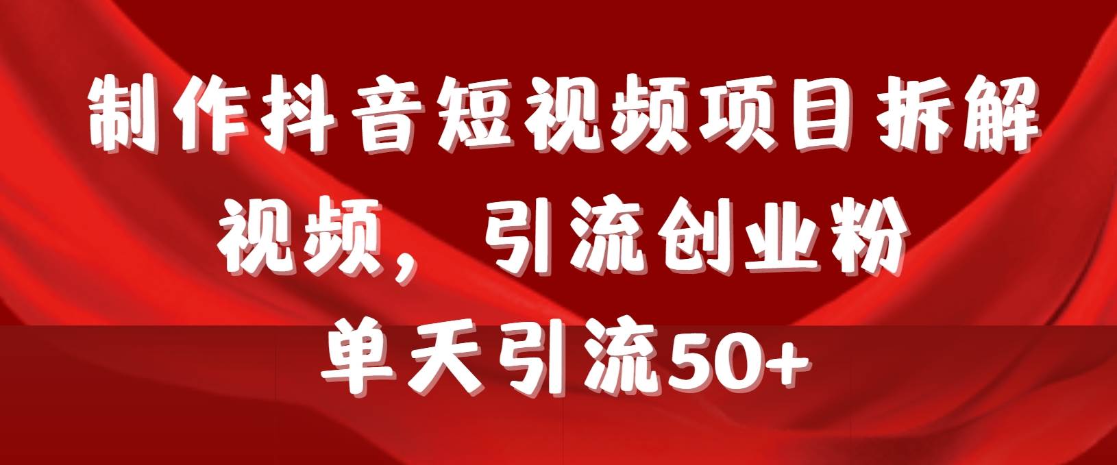 制作抖音短视频项目拆解视频引流创业粉，一天引流50+教程+工具+素材网创吧-网创项目资源站-副业项目-创业项目-搞钱项目网创吧