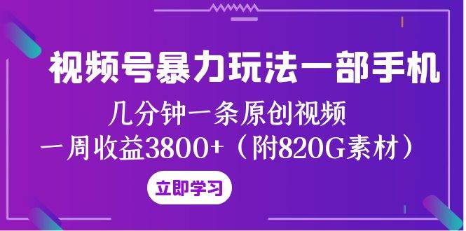 视频号暴力玩法一部手机 几分钟一条原创视频 一周收益3800+（附820G素材）网创吧-网创项目资源站-副业项目-创业项目-搞钱项目网创吧