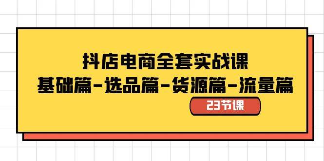 抖店电商全套实战课：基础篇-选品篇-货源篇-流量篇（23节课）网创吧-网创项目资源站-副业项目-创业项目-搞钱项目网创吧