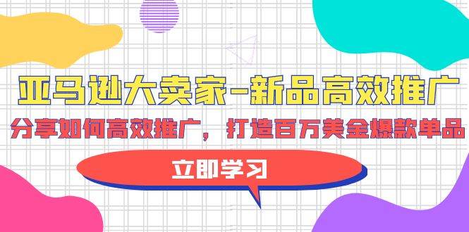 亚马逊 大卖家-新品高效推广，分享如何高效推广，打造百万美金爆款单品网创吧-网创项目资源站-副业项目-创业项目-搞钱项目网创吧