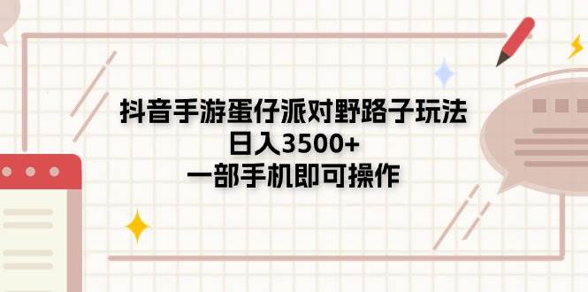 抖音手游蛋仔派对野路子玩法，日入3500+，一部手机即可操作网创吧-网创项目资源站-副业项目-创业项目-搞钱项目网创吧