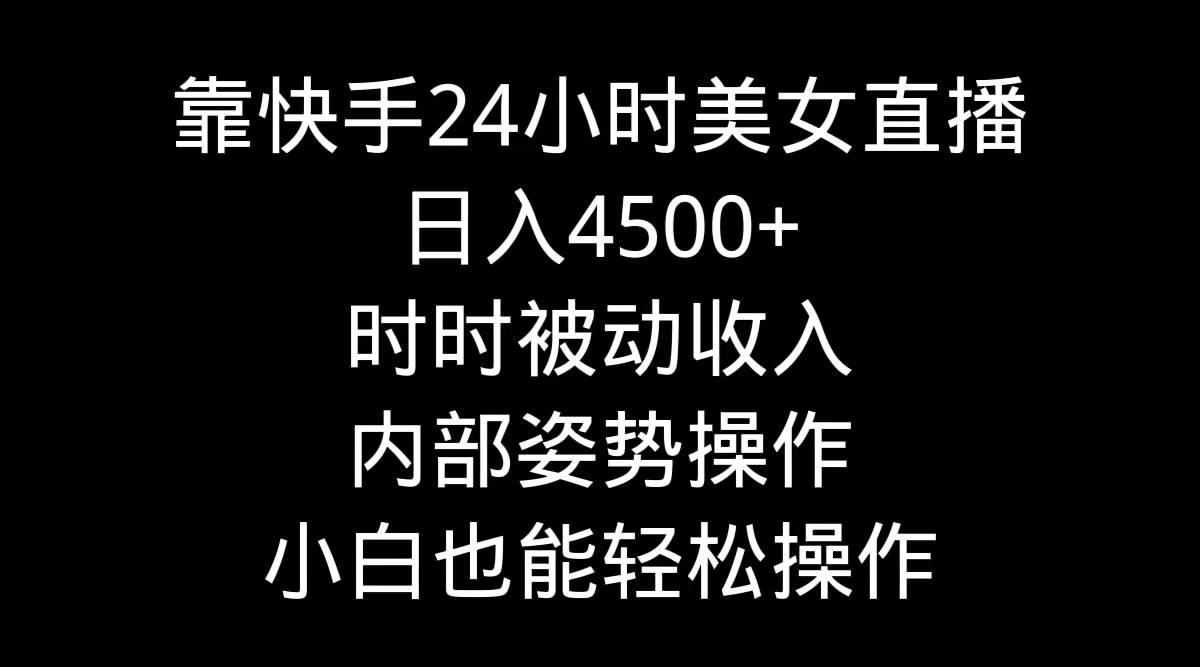 靠快手24小时美女直播，日入4500+，时时被动收入，内部姿势操作，小白也…网创吧-网创项目资源站-副业项目-创业项目-搞钱项目网创吧