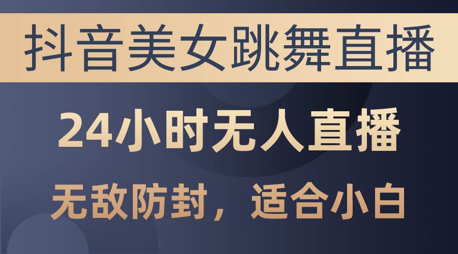 抖音美女跳舞直播，日入3000+，24小时无人直播，无敌防封技术，小白最…网创吧-网创项目资源站-副业项目-创业项目-搞钱项目网创吧